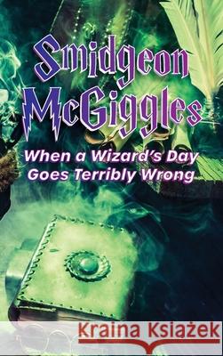 Smidgeon McGiggles: When a Wizard's Day Goes Wrong Contributing Authors 9781952330346