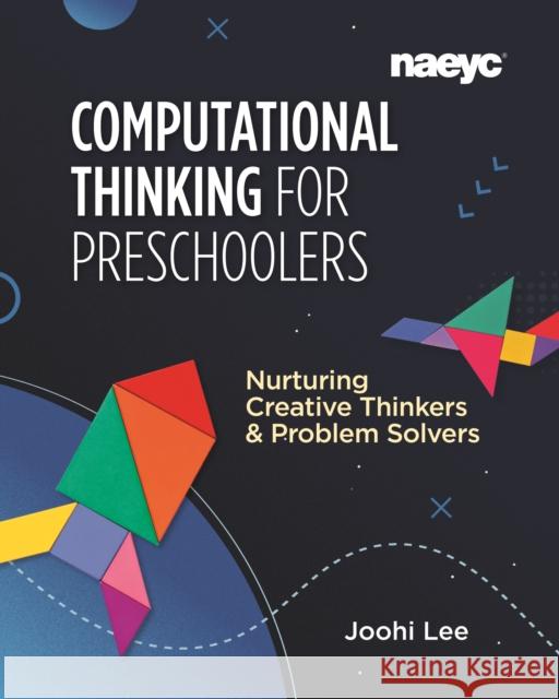 Computational Thinking for Preschoolers: Nurturing Creative Thinkers and Problem Solvers Joohi Lee 9781952331039 National Association for the Education of You