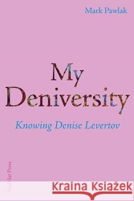 My Deniversity: Knowing Denise Levertov Mark Pawlak 9781952335303 Madhat, Inc.