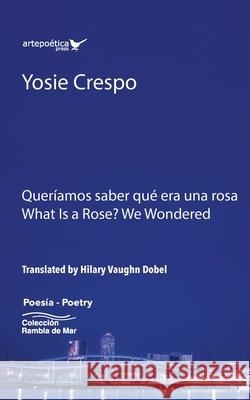 Queríamos saber qué era una rosa - What is a rose? We Wondered Vaughn Dobel, Hilary 9781952336003 Artepoetica Press Inc.