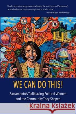 We Can Do This!: Sacramento's Trailblazing Political Women and the Community They Shaped Christine Hunter Jasmine Moffett Vanessa Perez 9781952337475