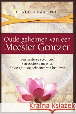 Oude geheimen van een Meester-Genezer: Een Westerse Scepticus, een Oosterse meester en de Grootste Clint G. Rogers 9781952353031 Ancient Secrets Academy LLC