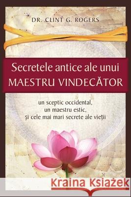 Secretele Antice ale unui Maestru Vindecător Rogers, Clint G. 9781952353222 Ancient Secrets Academy LLC