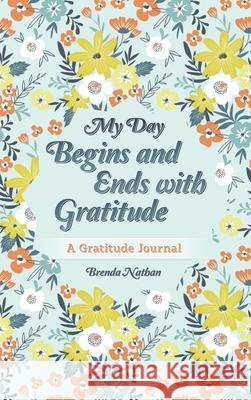 My Day Begins and Ends with Gratitude: A Gratitude Journal Brenda Nathan 9781952358203