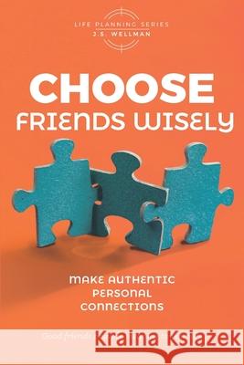 Choose Friends Wisely: Make authentic personal connections J. S. Wellman 9781952359316 Get Wisdom Publishing
