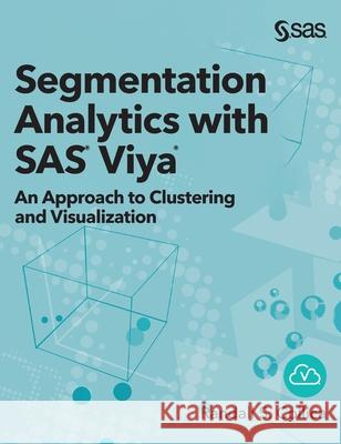 Segmentation Analytics with SAS Viya: An Approach to Clustering and Visualization (Hardcover edition) Randall S Collica 9781952363061