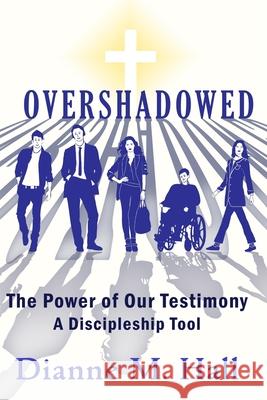 Overshadowed: The Power of our Testimony, A Discipleship Tool Dianne M. Hall 9781952369414