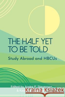 The Half Yet to Be Told: Study Abroad and HBCUs Andre P. Stevenson Keshia N. Abraham 9781952376306 Forum on Education Abroad