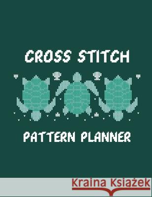 Cross Stitch Pattern Planner: Cross Stitchers Journal DIY Crafters Hobbyists Pattern Lovers Collectibles Gift For Crafters Birthday Teens Adults How To Needlework Grid Templates Patricia Larson 9781952378300 Patricia Larson