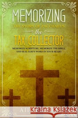 Memorizing the Story of Zacchaeus the Tax Collector: Memorize Scripture, Memorize the Bible, and Seal God's Word in Your Heart Allen Smith 9781952381836