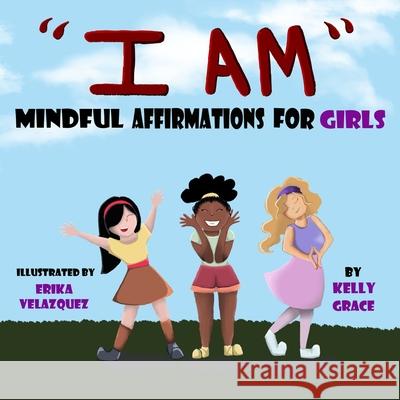 I Am: Positive Affirmations for Girls Kelly Grace 9781952394119 Grace Love Publishing, LLC