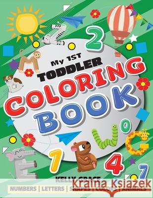 My 1st Toddler Coloring Book (Big Activity Workbook with Numbers, Letters, Shapes, Colors and Animals) Kelly Grace 9781952394126