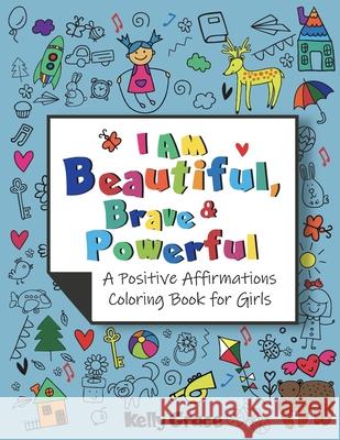 I AM Beautiful, Brave & Powerful (A Positive Affirmations Coloring Book for Girls): A Positive Affirmations Coloring Book for Girls Kelly Grace 9781952394140 Grace Love Publishing, LLC