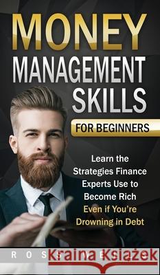 Money Management Skills for Beginners: Learn the Strategies Finance Experts Use to Become Rich - Even if You're Drowning in Debt Ross Wells 9781952395291 Grizzly Publishing Co
