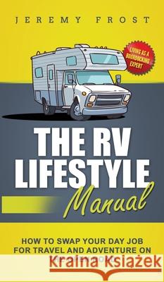 The RV Lifestyle Manual: Living as a Boondocking Expert - How to Swap Your Day Job for Travel and Adventure on the Open Road Jeremy Frost 9781952395307