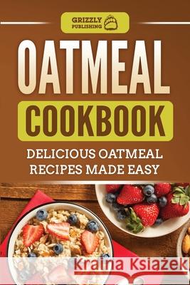 Oatmeal Cookbook: Delicious Oatmeal Recipes Made Easy Grizzly Publishing 9781952395482 Grizzly Publishing Co