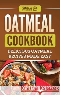 Oatmeal Cookbook: Delicious Oatmeal Recipes Made Easy Grizzly Publishing 9781952395499 Grizzly Publishing Co