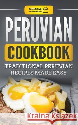 Peruvian Cookbook: Traditional Peruvian Recipes Made Easy Grizzly Publishing 9781952395734 Grizzly Publishing Co