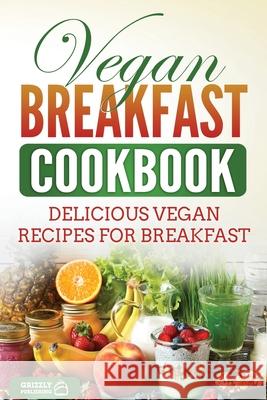 Vegan Breakfast Cookbook: Delicious Vegan Recipes for Breakfast Grizzly Publishing 9781952395833 Grizzly Publishing Co