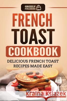 French Toast Cookbook: Delicious French Toast Recipes Made Easy Grizzly Publishing 9781952395871 Grizzly Publishing Co