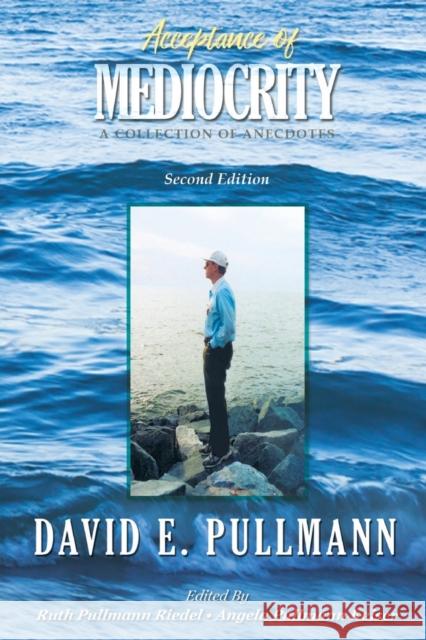 Acceptance of Mediocrity: A Collection of Anecdotes David E. Pullmann Ruth Pullmann Riedel Angela Pullmann Keiser 9781952405013 Mulberry Books