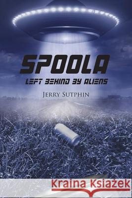 Spoola: Left Behind by Aliens Jerry Sutphin 9781952405037