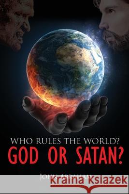 Who Rules the World? God or Satan? John Abraham 9781952405303