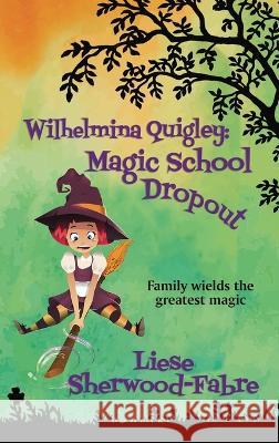 Wilhelmina Quigley: Magic School Dropout Liese A Sherwood-Fabre   9781952408267 Little ELM Press