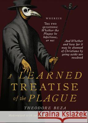 Beza's Learned Discourse of the Plague: Wherein the two questions: Whether the Plague be Infectious, or no & Whether and how far it may be shunned of Christians by going aside are resolved Theodore Beza, Bennie Castle, Edward Percival 9781952410758 Canon Press