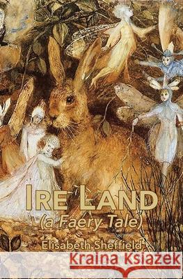Ire Land: (a Faery Tale) Elisabeth Sheffield 9781952419331
