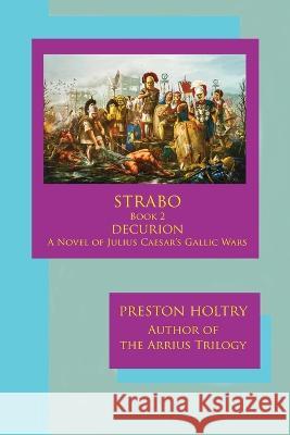 Marcellus Strabo-Book 2 DECURION-A Novel oF Julius Caesar\'s Gallic Wars Preston Holtry 9781952439469 Moonshine Cove Publishing, LLC