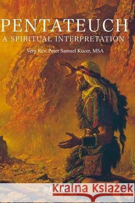 Pentateuch: A Spiritual Interpretation Peter Samuel Kuce 9781952464287 En Route Books & Media