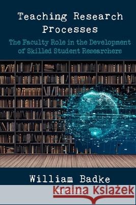 Teaching Research Processes: The Faculty Role in the Development of Skilled Student Researchers William Badke 9781952464706 En Route Books & Media