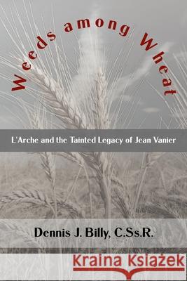 Weeds among Wheat: L'Arche and the Tainted Legacy of Jean Vanier Dennis J Billy Cssr 9781952464911