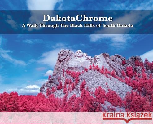 DakotaChrome: A Walk Through The Black Hills of South Dakota Christian Kirsch 9781952465611