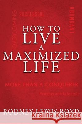 How to Live a Maximized Life Rodney Boyd 9781952474651 Wordcrafts Press