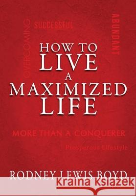 How to Live a Maximized Life Rodney Boyd 9781952474668