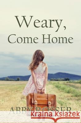 Weary, Come Home Abby Rosser 9781952474675