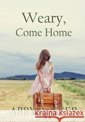 Weary, Come Home Abby Rosser 9781952474682 Wordcrafts Press