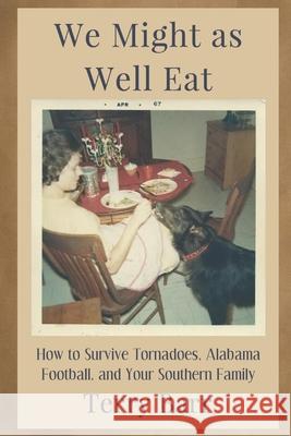 We Might As Well Eat: How to Survive Tornadoes, Alabama Football, and Your Southern Family Terry Barr 9781952485022 Redhawk Publications