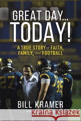 Great Day...Today!: A True Story of Faith, Family, and Football Bill Kramer Brent Batten 9781952491177 O'Leary Publishing