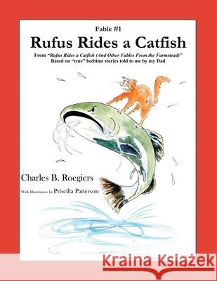 Rufus Rides a Catfish [Fable 1]: (From Rufus Rides a Catfish & Other Fables From the Farmstead) Charles B. Roegiers Priscilla Patterson 9781952493041 Jujapa Press
