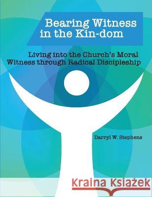 Bearing Witness in the Kin-dom: Living into the Church's Moral Witness through Radical Discipleship Darryl W. Stephens 9781952501135 United Methodist Women