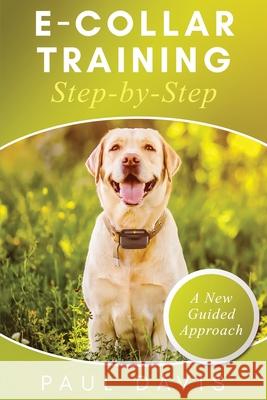 E-Collar Training Step-byStep A How-To Innovative Guide to Positively Train Your Dog through Ecollars; Tips and Tricks and Effective Techniques for Di Paul Davis 9781952502095