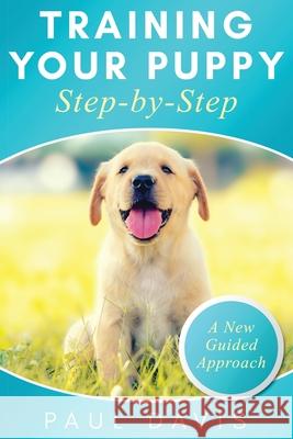 Training Your Puppy StepBy-Step A How-To Guide to Early and Positively Train Your Dog. Tips and Tricks and Effective Techniques for Different Kinds of Paul Davis 9781952502996