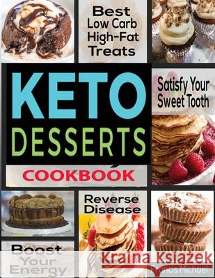 Keto Desserts Cookbook: Best Low Carb, High-Fat Treats that'll Satisfy Your Sweet Tooth, Boost Energy And Reverse Disease Francis Michael 9781952504105