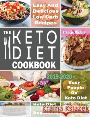 The Keto Diet Cookbook for Beginners: Easy & Delicious Low Carb Recipes for Busy People On A Keto Diet Francis Michael 9781952504136