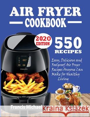 550 Air Fryer Recipes Cookbook: Easy, Delicious & Foolproof Air Fryer Recipes Anyone Can Make for Healthy Living Francis Michael 9781952504310
