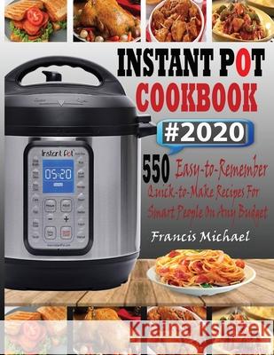 Instant Pot Cookbook #2020: 550 Easy-to-Remember Quick-to-Make Instant Pot Recipes for Smart People on Any Budget Francis Michael 9781952504327