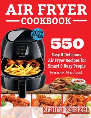 Air Fryer Cookbook: 550 Easy & Delicious Air Fryer Recipes for Smart and Busy People Francis Michael 9781952504457